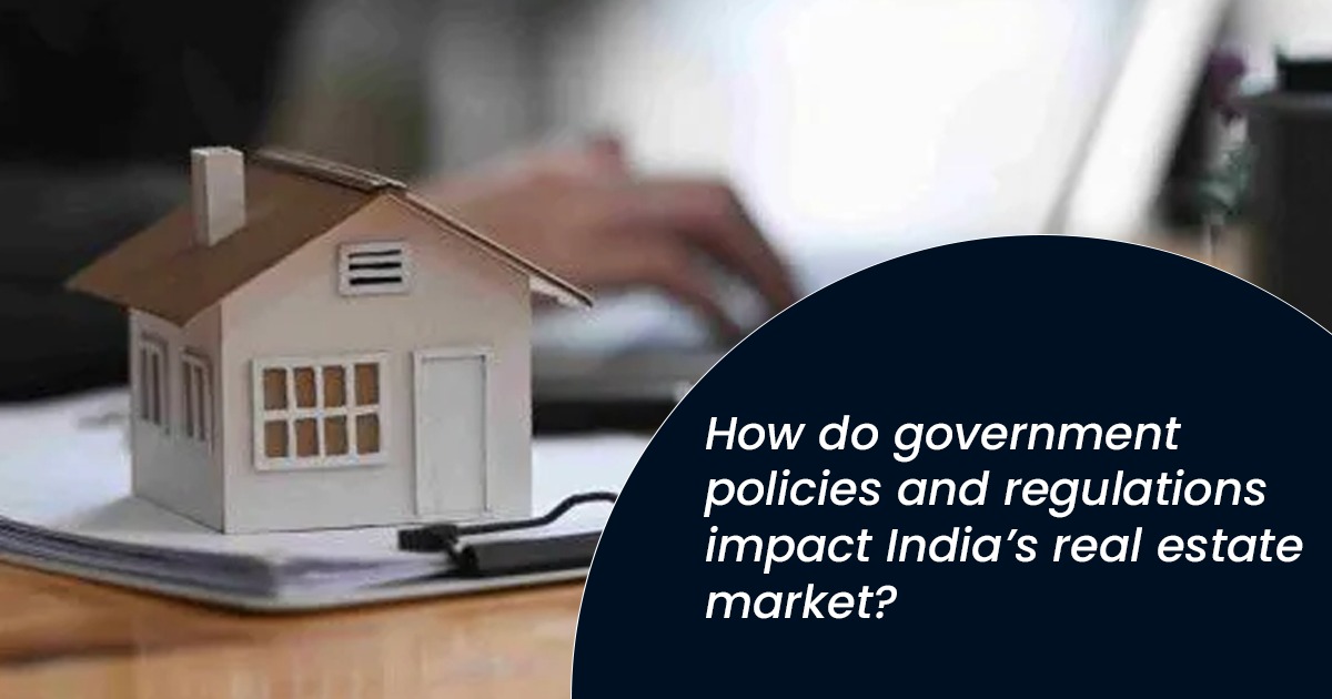 How do government policies and regulations impact India’s real estate market?