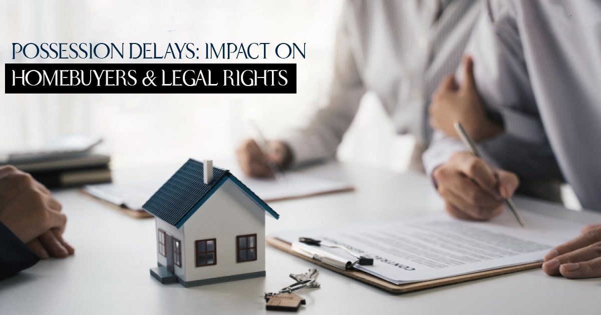 Possession Delays: Impact on Homebuyers & Legal Rights