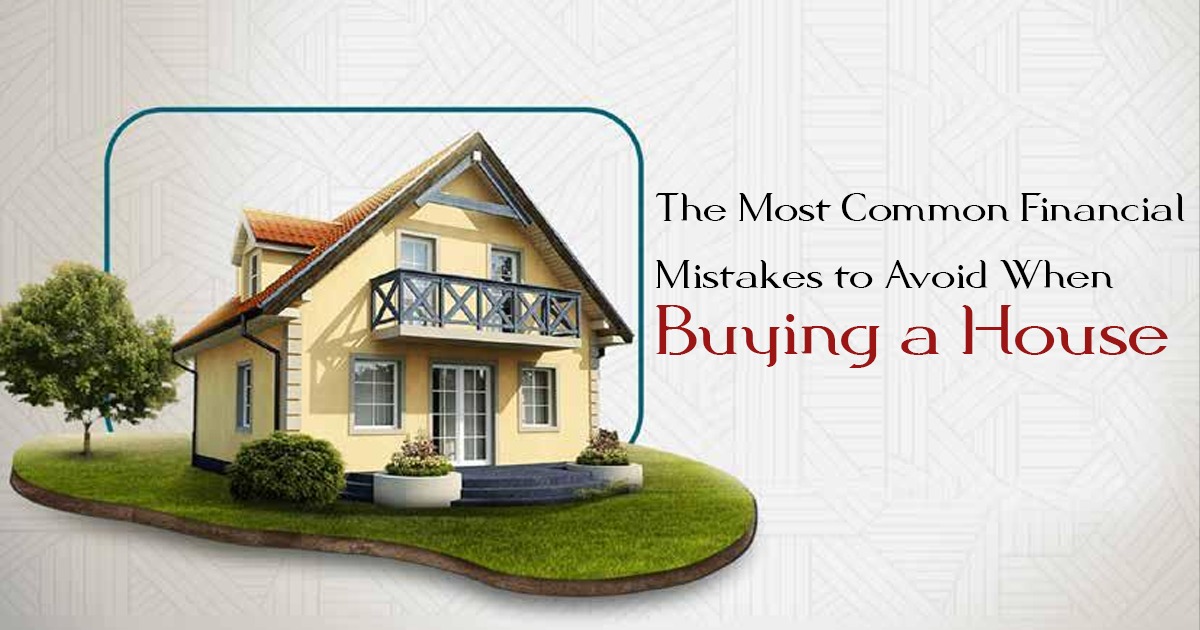 The Most Common Financial Mistakes to Avoid When Buying a House