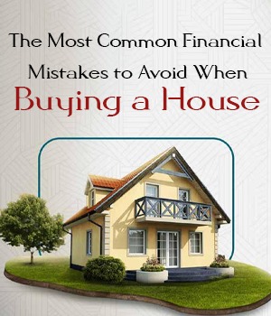 The Most Common Financial Mistakes to Avoid When Buying a House