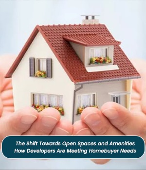 The Shift Towards Open Spaces and Amenities: How Developers Are Meeting Homebuyer Needs